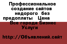 Профессиональное создание сайтов, недорого, без предоплаты › Цена ­ 4 500 - Все города Бизнес » Услуги   